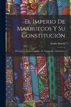 El Imperio de Marruecos y su Constitución: Descripción de su Geografía, IA, Topografía, Administraci - Bonelli, Emilio El Imperio de Marruecos y su Constitución: Descripción de su Geografía, IA, Topografía, Administraci - Bonelli, Emilio