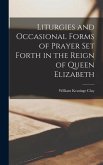 Liturgies and Occasional Forms of Prayer Set Forth in the Reign of Queen Elizabeth