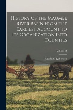 History of the Maumee River Basin from the Earliest Account to its Organization into Counties; Volume III - Robertson, Robebt S.