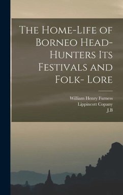 The Home-Life of Borneo Head-Hunters Its Festivals and Folk- Lore - Furness, William Henry