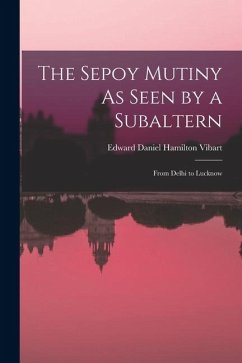 The Sepoy Mutiny As Seen by a Subaltern: From Delhi to Lucknow - Vibart, Edward Daniel Hamilton The Sepoy Mutiny As Seen by a Subaltern: From Delhi to Lucknow - Vibart, Edward Daniel Hamilton