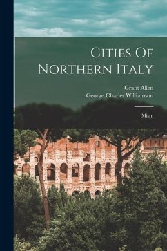 Cities Of Northern Italy: Milan - Williamson, George Charles; Allen, Grant