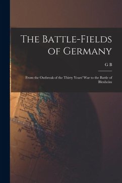 The Battle-fields of Germany: From the Outbreak of the Thirty Years' War to the Battle of Blenheim - Malleson, G. B.