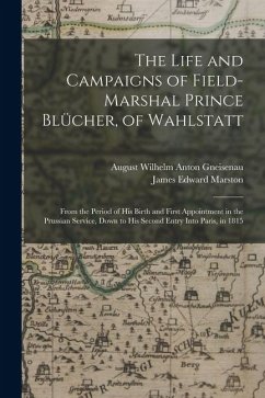 Cover The Life and Campaigns of Field-Marshal Prince Blücher, of Wahlstatt: From the Period of His Birth and First Appointment in the Prussian Service, Down