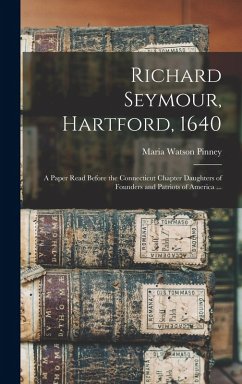 Cover Richard Seymour, Hartford, 1640: A Paper Read Before the Connecticut Chapter Daughters of Founders and Patriots of America ...