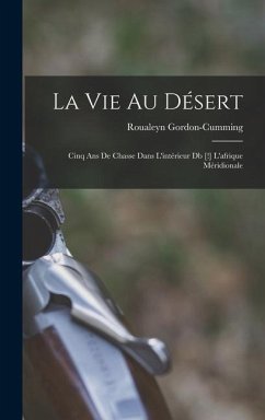 La Vie Au Désert: Cinq Ans De Chasse Dans L'intérieur Db [!] L'afrique Méridionale - Gordon-Cumming, Roualeyn