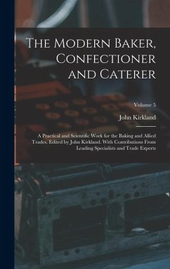 The Modern Baker, Confectioner and Caterer; a Practical and Scientific Work for the Baking and Allied Trades. Edited by John Kirkland. With Contributions From Leading Specialists and Trade Experts; Volume 5 - Kirkland, John