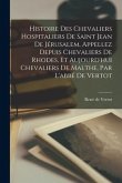 Histoire Des Chevaliers Hospitaliers De Saint Jean De Jérusalem, Appellez Depuis Chevaliers De Rhodes, Et Aujourd'hui Chevaliers De Malthe, Par L'abbé