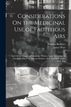 Considerations On the Medicinal Use of Factitious Airs: And On the Manner of Obtaining Them in Large Quantities. in Two Parts. Part I. by Thomas Beddo - Watt, James; Beddoes, Thomas