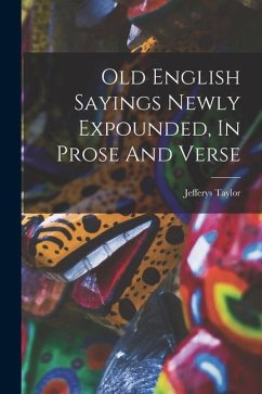 Old English Sayings Newly Expounded, In Prose And Verse - Taylor, Jefferys