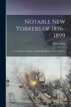 Notable New Yorkers of 1896-1899: A Companion Volume to King's Handbook of New York City - King, Moses