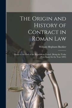 The Origin and History of Contract in Roman Law: Down to the End of the Republican Period. (Being the Yorke Prize Essay for the Year 1893) - Buckler, William Hepburn