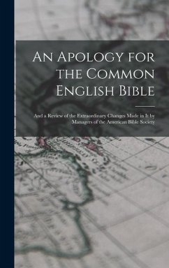 An Apology for the Common English Bible; and a Review of the Extraordinary Changes Made in It by Managers of the American Bible Society - Anonymous