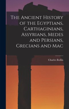 Cover The Ancient History of the Egyptians, Carthaginians, Assyrians, Medes and Persians, Grecians and Mac