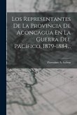 Los Representantes De La Provincia De Aconcagua En La Guerra Del Pacífico, 1879-1884...