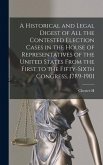 A Historical and Legal Digest of all the Contested Election Cases in the House of Representatives of the United States From the First to the Fifty-six A Historical and Legal Digest of all the Contested Election Cases in the House of Representatives of the United States From the First to the Fifty-six