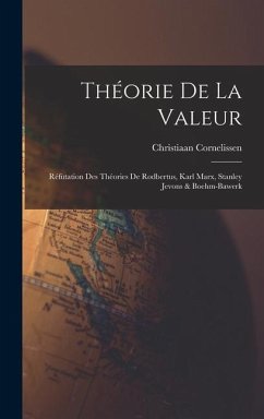 Théorie De La Valeur: Réfutation Des Théories De Rodbertus, Karl Marx, Stanley Jevons & Boehm-Bawerk - Cornelissen, Christiaan