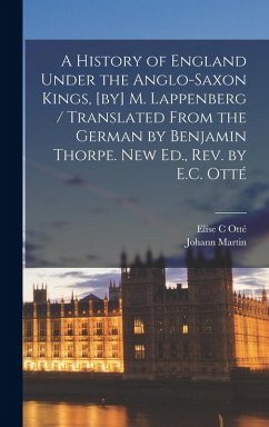 A History of England Under the Anglo-Saxon Kings, [by] M. Lappenberg / Translated From the German by Benjamin Thorpe. New Ed., Rev. by E.C. Otté - Lappenberg, Johann Martin; Otté, Elise C