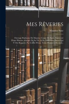 Cover Mes Rêveries: Ouvrage Posthume De Maurice Comte De Saxe, Augmenté D'une Histoire Abrégée De Sa Vie, & De Différentes Pièces Qui Y On