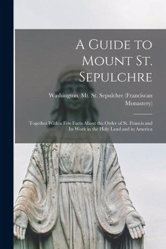 Cover A Guide to Mount St. Sepulchre; Together With a Few Facts About the Order of St. Francis and Its Work in the Holy Land and in America
