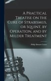 A Practical Treatise on the Cure of Strabismus, or Squint, by Operation, and by Milder Treatment A Practical Treatise on the Cure of Strabismus, or Squint, by Operation, and by Milder Treatment