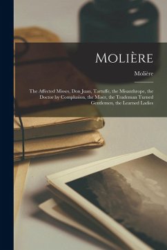 Cover Molière: The Affected Misses, Don Juan, Tartuffe, the Misanthrope, the Doctor by Complusion, the Miser, the Trademan Turned Gen