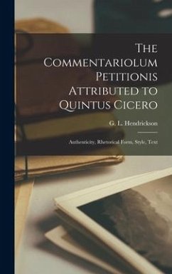 The Commentariolum Petitionis Attributed to Quintus Cicero; Authenticity, Rhetorical Form, Style, Text - Hendrickson, G. L. B.