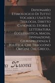 Dizionarìo Etimologico Di Tutti I Vocaboli Usati In Teologia, Diritto Canonico, Storia E Letteratura Ecclesiastica, Magia, Divinazione, Giurisprudenza