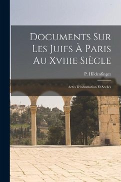 Documents Sur Les Juifs À Paris Au Xviiie Siècle: Actes D'inhumation Et Scellés - Hildenfinger, Paul