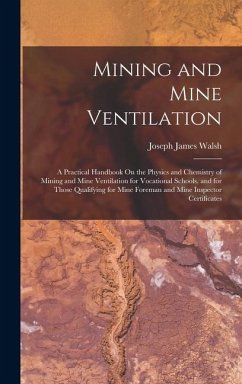 Mining and Mine Ventilation: A Practical Handbook On the Physics and Chemistry of Mining and Mine Ventilation for Vocational Schools, and for Those - Walsh, Joseph James