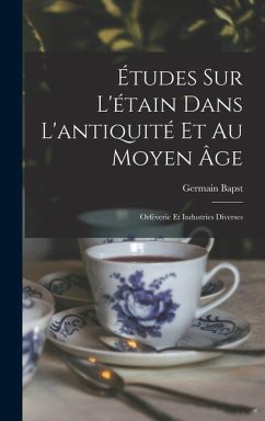 Études sur l'étain dans l'antiquité et au moyen âge: Orfèverie et industries diverses - Bapst, Germain