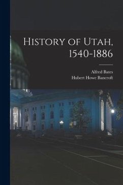 History of Utah, 1540-1886 - Bancroft, Hubert Howe; Bates, Alfred