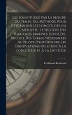 Les Longitudes Par La Mesure Du Temps, Ou, Méthode Pour Déterminer Les Longitudes En Mer Avec Le Secours Des Horloges Marines, Suivie Du, Recueil Des Les Longitudes Par La Mesure Du Temps, Ou, Méthode Pour Déterminer Les Longitudes En Mer Avec Le Secours Des Horloges Marines, Suivie Du, Recueil Des