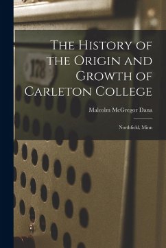 Cover The History of the Origin and Growth of Carleton College: Northfield, Minn