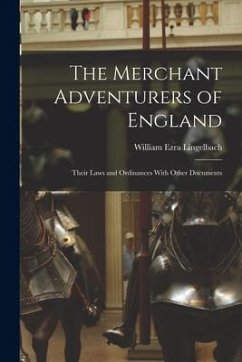 The Merchant Adventurers of England: Their Laws and Ordinances With Other Documents - Lingelbach, William Ezra