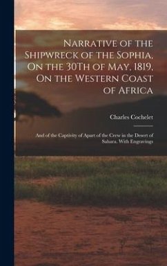 Narrative of the Shipwreck of the Sophia, On the 30Th of May, 1819, On the Western Coast of Africa: And of the Captivity of Apart of the Crew in the D - Cochelet, Charles