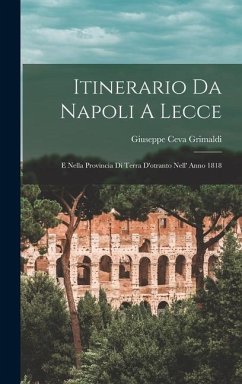 Itinerario Da Napoli A Lecce: E Nella Provincia Di Terra D'otranto Nell' Anno 1818 - Grimaldi, Giuseppe Ceva