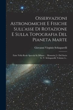 Osservazioni Astronomiche E Fisiche Sull'asse Di Rotazione E Sulla Topografia Del Pianeta Marte: Fatte Nella Reale Specola In Milano ... Memoria [1- D - Schiaparelli, Giovanni Virginio