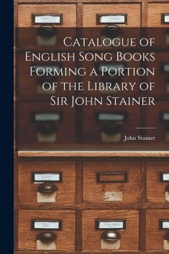 Catalogue of English Song Books Forming a Portion of the Library of Sir John Stainer - Stainer, John