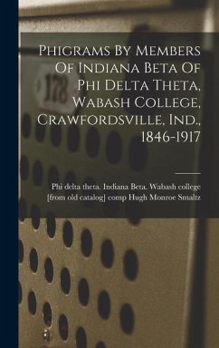 Phigrams By Members Of Indiana Beta Of Phi Delta Theta, Wabash College, Crawfordsville, Ind., 1846-1917