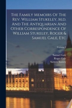 Cover The Family Memoirs Of The Rev. William Stukeley, M.d. And The Antiquarian And Other Correspondence Of William Stukeley, Roger & Samuel Gale, Etc; Volu