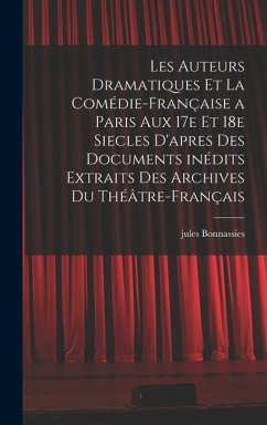 Les auteurs dramatiques et la Comédie-Française a Paris aux 17e et 18e siecles d'apres des documents inédits extraits des archives du Théâtre-Français - Bonnassies, Jules