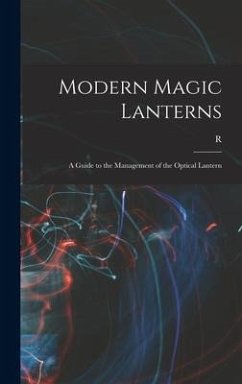 Modern Magic Lanterns; a Guide to the Management of the Optical Lantern - Child Bayley, R. B.