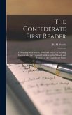 The Confederate First Reader: Containing Selections in Prose and Poetry, as Reading Exercises for the Younger Children in the Schools and Families o