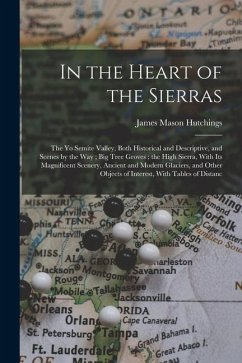 In the Heart of the Sierras: The Yo Semite Valley, Both Historical and Descriptive, and Scenes by the Way; Big Tree Groves; the High Sierra, With I - Hutchings, James Mason