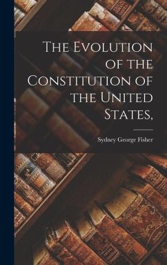 The Evolution of the Constitution of the United States, - Fisher, Sydney George