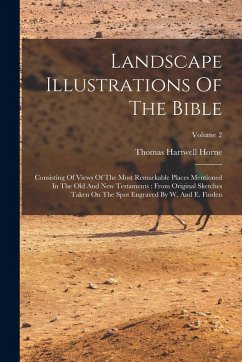 Cover Landscape Illustrations Of The Bible: Consisting Of Views Of The Most Remarkable Places Mentioned In The Old And New Testaments: From Original Sketche