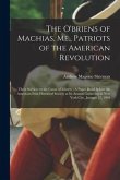 The O'briens of Machias, Me., Patriots of the American Revolution: Their Services to the Cause of Liberty: A Paper Read Before the American-Irish Hist