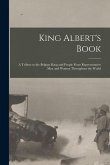 King Albert's Book: A Tribute to the Belgian King and People From Representative men and Women Throughout the World