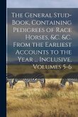 The General Stud-Book, Containing Pedigrees of Race Horses, &c. &c. From the Earliest Accounts to the Year ... Inclusive, Volumes 5-6